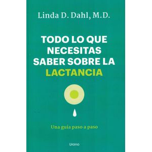 TODO LO QUE NECESITAS SABER SOBRE LA LACTANCIA - DAHL, LINDA D.