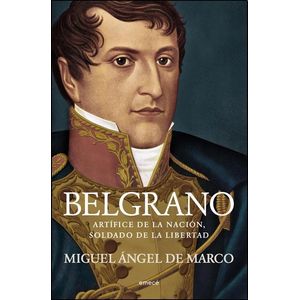 BELGRANO ARTIFICE DE LA NACION SOLDADO DE LA LIBERTAD - Marco, Miguel Angel De