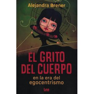 GRITO DEL CUERPO, EL; en la era del egocentrismo - Brener, Alejandra