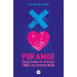 POR AMOR: POR QUE PASAMOS DE SOPORTARLO TODO A NO SOPORTAR - NEJAFIAN, ALALEH