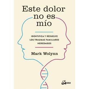 ESTE DOLOR NO ES MIO-  IDENTIFICA Y RESUELVE LOS TRAUMAS FAMILIARES HEREDADOS - Wolynn, Mark