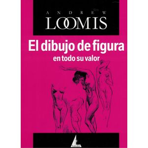 DIBUJO DE FIGURA EN TODO SU VALOR, EL - Loomis, Andrew