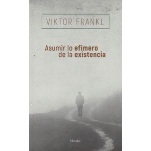 ASUMIR LO EFIMERO DE LA EXISTENCIA - FRANKL, VIKTOR