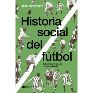 HISTORIA SOCIAL DEL FUTBOL - Frydenberg, Julio