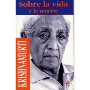SOBRE LA VIDA Y LA MUERTE - KRISHNAMURTI, JIDDU