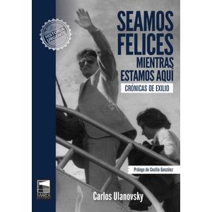 SEAMOS FELICES MIENTRAS ESTAMOS AQUI- CRONICAS DE EXILIO - Ulanovsky, Carlos