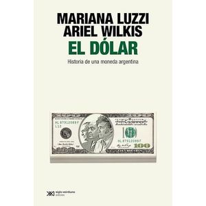 DOLAR, EL - HISTORIA DE UNA MONEDA ARGENTINA - Luzzi, Mariana