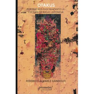 OTAKUS PORQUE NOS FASCINA TANTO LA CULTURA DE MASAS JAPONESA - Alvarez Gandolfi, Federico