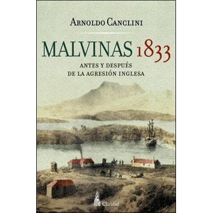 MALVINAS 1833- ANTES Y DESPUES DE LA AGRESION INGLESA - CANCLINI, ARNOLDO