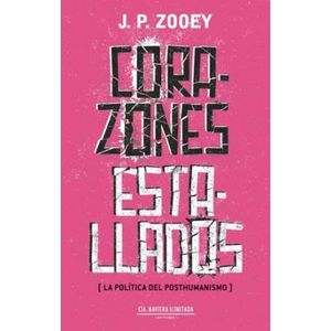 CORAZONES ESTALLADOS (LA POLITICA DEL POSTHUMANISMO) - ZOOEY, J.P.