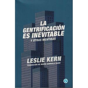 GENTRIFICACION ES INEVITABLE Y OTRAS MENTIRAS, LA - KERN, LESLIE