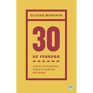 30 DE FEBRERO Y OTRAS CURIOSIDADES SOBRE LA MEDICION DEL TIEMPO - MARCHON, OLIVIER