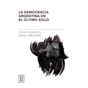 DEMOCRACIA ARGENTINA EN EL ULTIMO SIGLO, LA - ABAL MEDINA, JUAN MANUEL