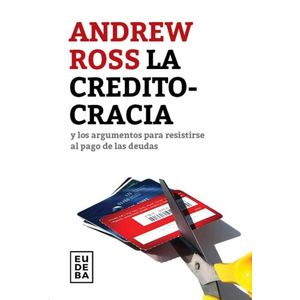 CREDITOCRACIA Y LOS ARGUMENTOSPARA RESISTIRSE AL PAGO DE LAS DEUDAS, LA - ROSS, ANDREW
