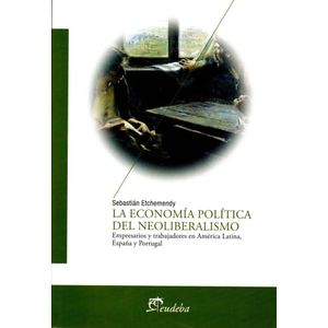 ECONOMIA POLITICA DEL NEOLIBERALISMO, LA - ETCHEMENDY, SEBASTIAN