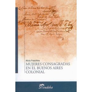 MUJERES CONSAGRADAS EN EL BUENOS AIRES COLONIAL - FRASCHINA, ALICIA