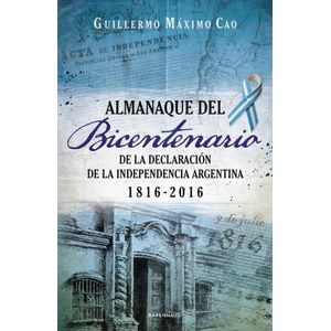 ALMANAQUE DEL BICENTENARIO- DE LA DECLARACION DE LA INDEPENDENCIA ARGENTINA 1816-2016 - CAO, GUILLERMO MAXIMO