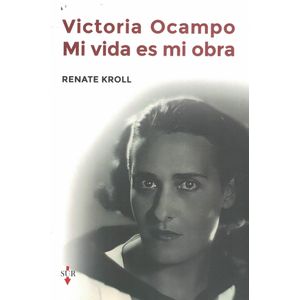 VICTORIA OCAMPO. MI VIDA ES MI OBRA - KROLL, RENATE