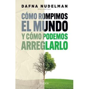 COMO ROMPIMOS EL MUNDO Y COMO PODEMOS ARREGLARLO - NUDELMAN, DAFNA