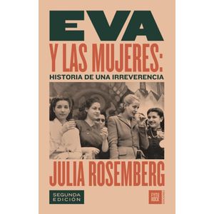 EVA Y LAS MUJERES HISTORIA DE UNA IRREVERENCIA - ROSEMBERG, JULIA