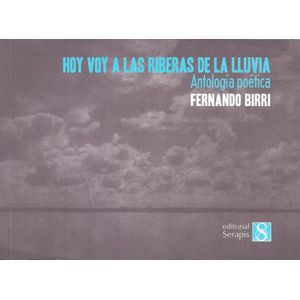 HOY VOY A LAS RIBERAS DE LA LLUVIA- ANTOLOGIA POETICA - BIRRI, FERNANDO