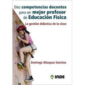 DIEZ COMPETENCIAS DOCENTES PARA SER MEJOR PROFESOR DE EDCUACION FISICA - BLAZQUEZ SANCHEZ, DOMINGO