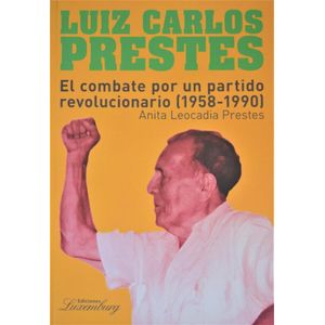 LUIZ CARLOS PRESTES EL COMBATE POR UN PARTIDO REVOLUCIONARIO  1958- 1990