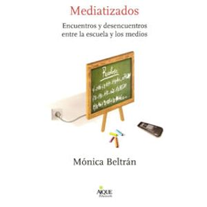MEDIATIZADOS- ENCUENTROS Y DESENCUENTROS ENTRE LAS ESCUELA - BELTRAN, MONICA