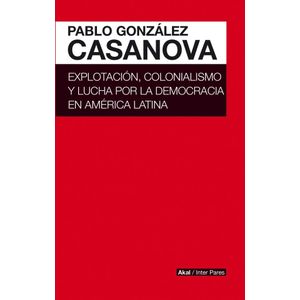 EXPLOTACION, COLONIALISMO Y LUCHA POR LA DEMOCRACIA EN AMERICA LATINA - GONZALEZ CASANOVA,  PABLO