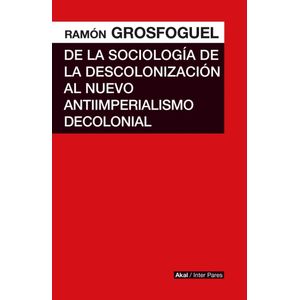 DE LA SOCIOLOGIA DE LA DESCOLONIZACION AL NUEVO ANTIIMPERIALISMO DECOLONIAL - GROSFOGUEL, RAMON