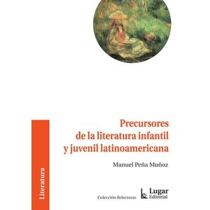 PRECURSORES DE LA LITERATURA INFANTIL Y JUVENIL LATINOAMERICANA - PEÑA MUÑOZ, MANUEL