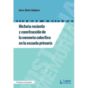 HISTORIA RECIENTE Y CONSTRUCCION DE LA MEMORIA COLECTIVA EN LA ESCUELA PRIMARIA - HALPERN, SARA SILVIA