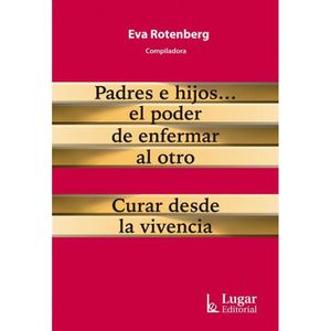 PADRES E HIJOS EL PODER DE ENFERMAR AL OTRO - Rotenberg, Eva