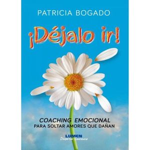 DEJALO IR!- COACHING EMOCIONAL PARA SOLTAR AMORES QUE DAÑAN - BOGADO, PATRICIA