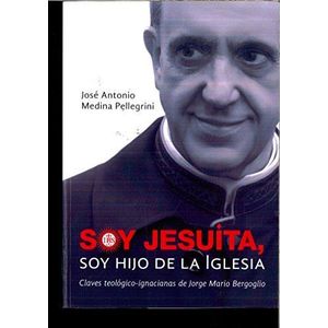 SOY JESUITA SOY HIJO DE LA IGLESIA - MEDINA PELLEGRINI, JOSE ANTONIO