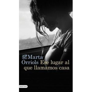 ESE LUGAR AL QUE LLAMAMOS CASA - ORRIOLS, MARTA