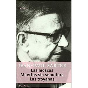 MOSCAS, LAS / MUERTOS SIN SEPULTURA / LAS TROYANAS - SARTRE, JEAN PAUL