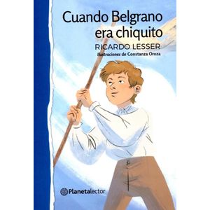 CUANDO BELGRANO ERA CHIQUITO- PLANETA LECTOR - LESSER, RICARDO