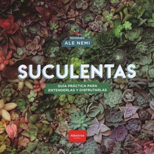 SUCULENTAS - GUIA PRACTICA PARA ENTENDERLAS Y DISFRUTARLAS - NEMI, ALE