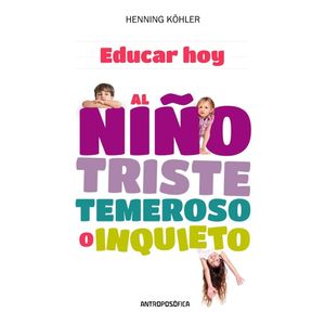 EDUCAR HOY AL NIÑO TRISTE TEMEROSO O INQUIETO - KOHLER, HENNING