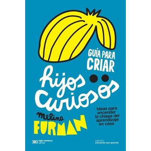 GUIA PARA CRIAR HIJOS CURIOSOS IDEAS PARA ENCENDER LA CHISPA DEL APRENDIZAJE EN CASA 5TA EDICION - Furman, Melina