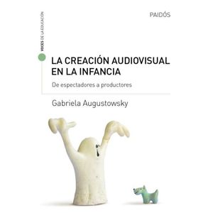 CREACION AUDIOVISUAL EN LA INFANCIA, LA DE ESPECTADORES A PRODUCTORES - Augustowsky, Gabriela