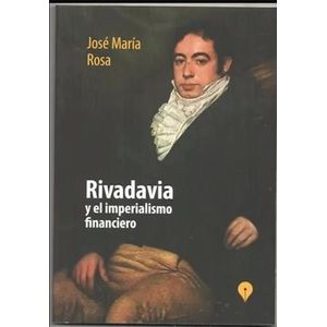 RIVADAVIA Y EL IMPERIALISMO FINANCIERO - ROSA, JOSE MARIA