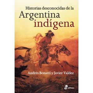 HISTORIAS DESCONOCIDAS DE LA ARGENTINA INDIGENA - BONATTI, ANDRES