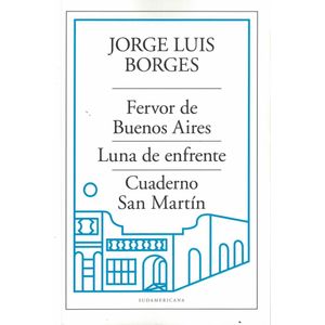 FERVOR DE BUENOS AIRES - LUNA DE ENFRENTE - CUADERNO DE SAN MARTIN - BORGES, JORGE LUIS