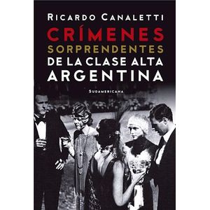 CRIMENES SORPRENDENTES DE LA CLASE ALTA ARGENTINA - CANALETTI, RICARDO