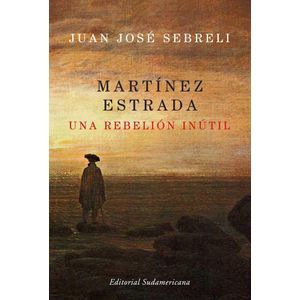 MARTINEZ ESTRADA- UNA REBELION INUTIL - SEBRELI, JUAN JOSE