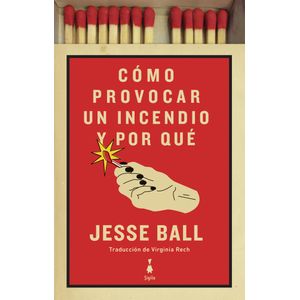 COMO PROVOCAR UN INCENDIO Y POR QUE - Ball, Jesse