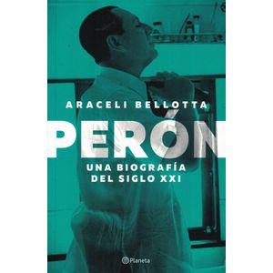 PERON UNA BIOGRAFIA DEL SIGLO XXI - Bellota, Araceli