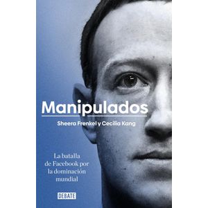 MANIPULADOS LA BATALLA DE FACEBOOK POR LA DOMINACION MUNDIAL - Kang, Cecilia